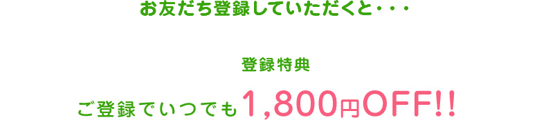 お友だち登録していただくと・・・ご登録でいつでも入館料無料!!（通常1,800円）